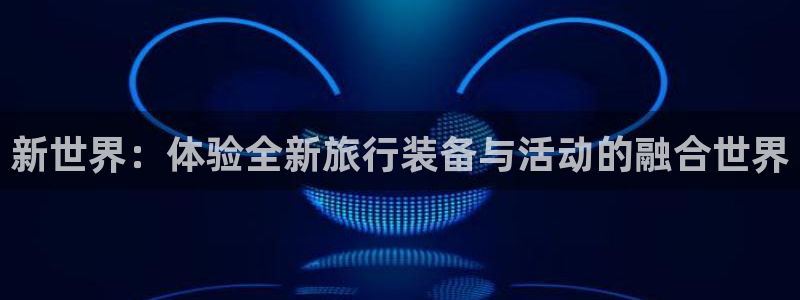 凯捷体育平台注册流程视频：新世界：体验全新旅行装备与活动的融
