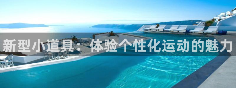 注册凯捷体育：新型小道具：体验个性化运动的魅力